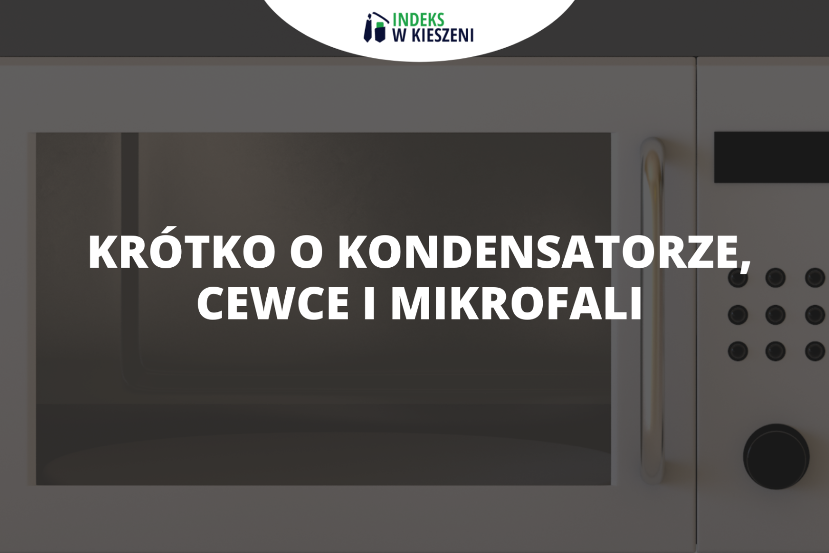 Krótko o kondensatorze, cewce i mikrofali. Cenna wiedza na Olimpiadę Fizyczną