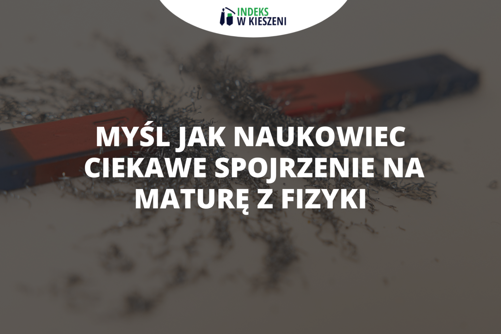 Myśl jak naukowiec - ciekawe spojrzenie na maturę z fizyki