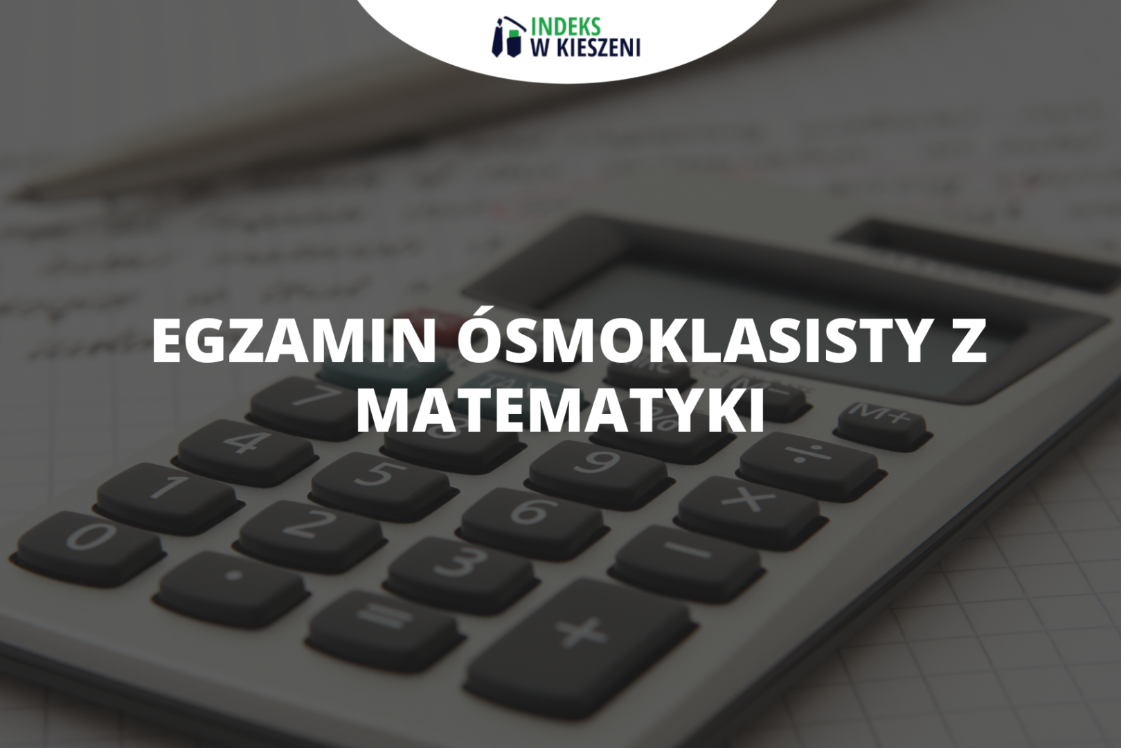 Egzamin ósmoklasisty z matematyki - co musisz o nim wiedzieć?