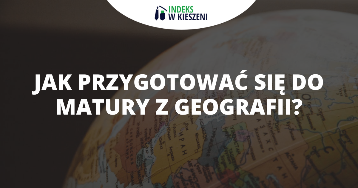 Przygotowanie do matury z geografii - co musisz wiedzieć?