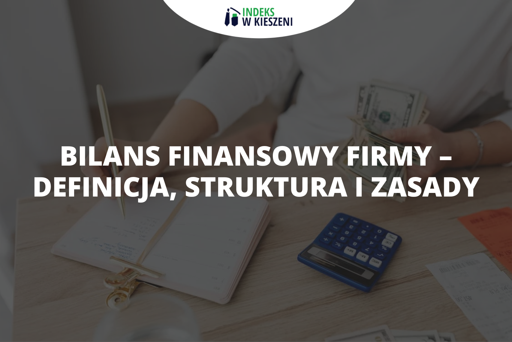 Bilans finansowy firmy – definicja, struktura i zasady sporządzania. Sprawdź, czym jest bilans w rachunkowości!
