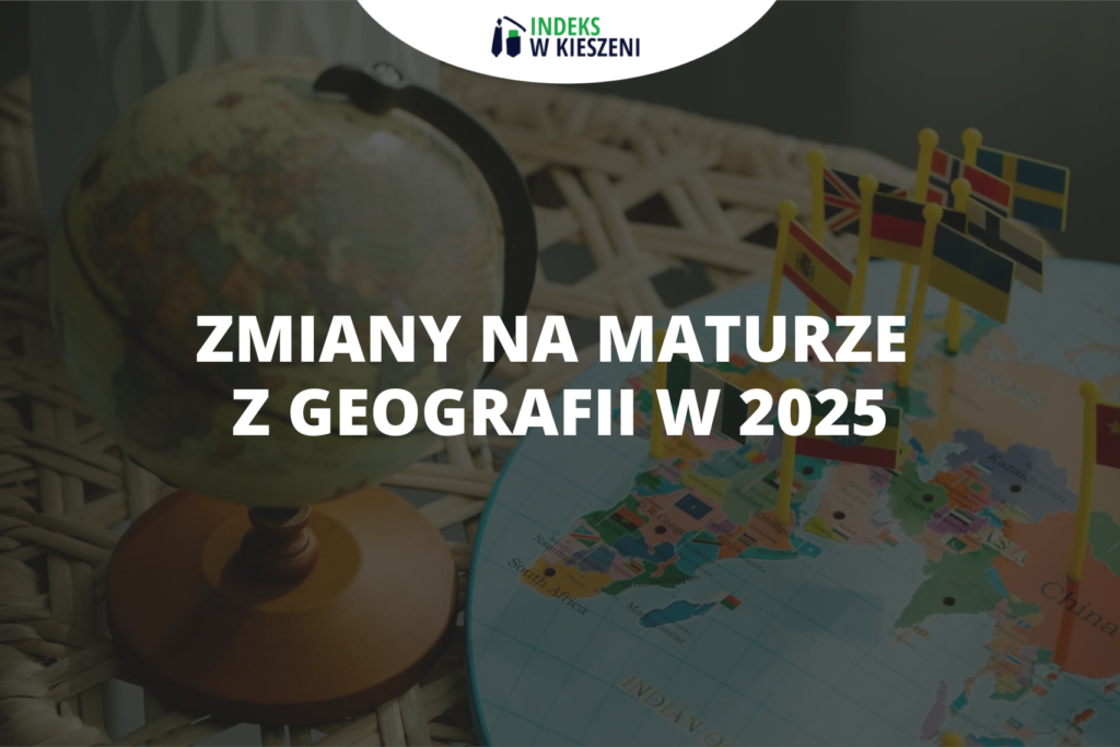 Zmiany na maturze z geografii w 2025 roku - Indeks w Kieszeni