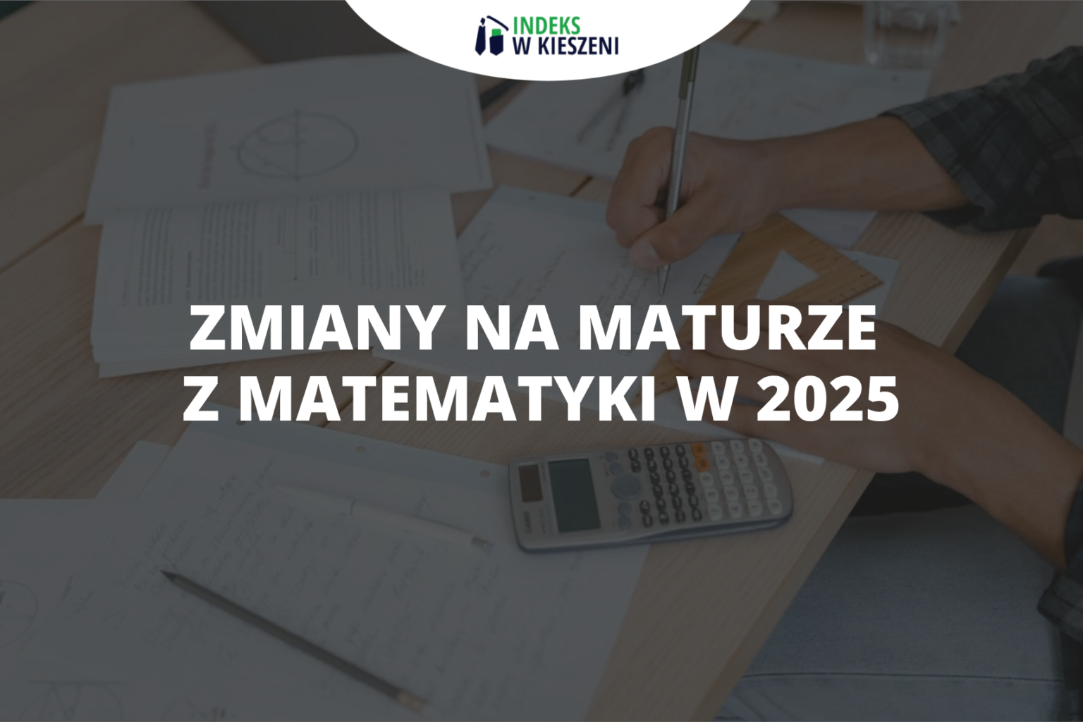 Zmiany na maturze z matematyki w 2025 roku - Indeks w Kieszeni