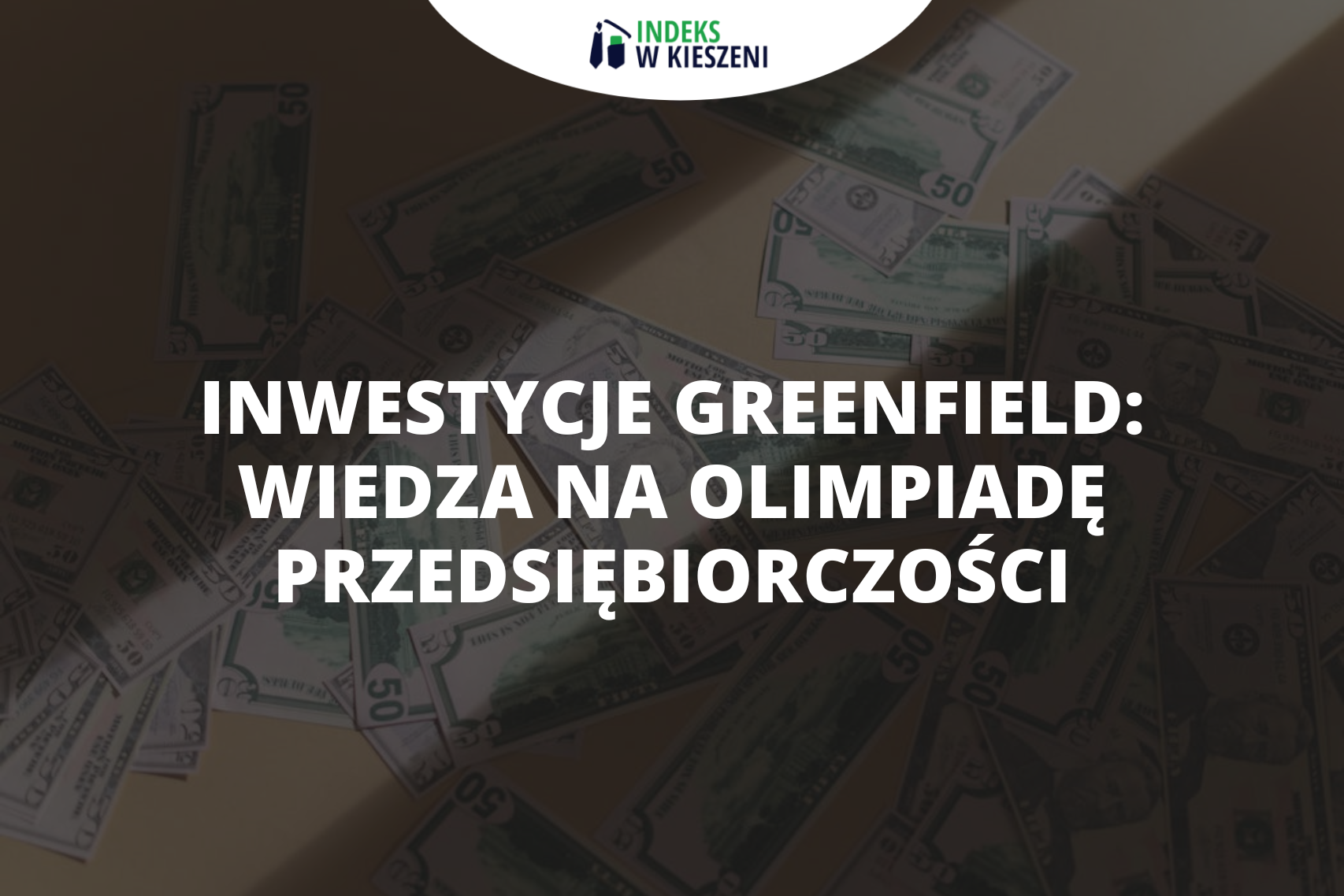 Inwestycje greenfield – wiedza na Olimpiadę Przedsiębiorczości