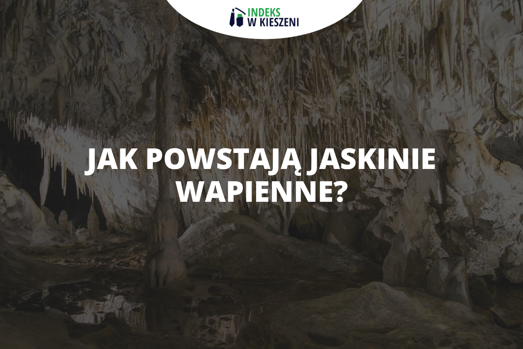 Jak powstają jaskinie wapienne? Opis poszczególnych etapów